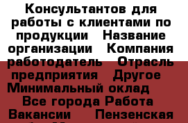 Консультантов для работы с клиентами по продукции › Название организации ­ Компания-работодатель › Отрасль предприятия ­ Другое › Минимальный оклад ­ 1 - Все города Работа » Вакансии   . Пензенская обл.,Мокшанский р-н